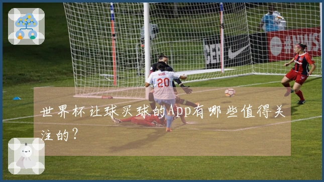 世界杯让球买球的App有哪些值得关注的？