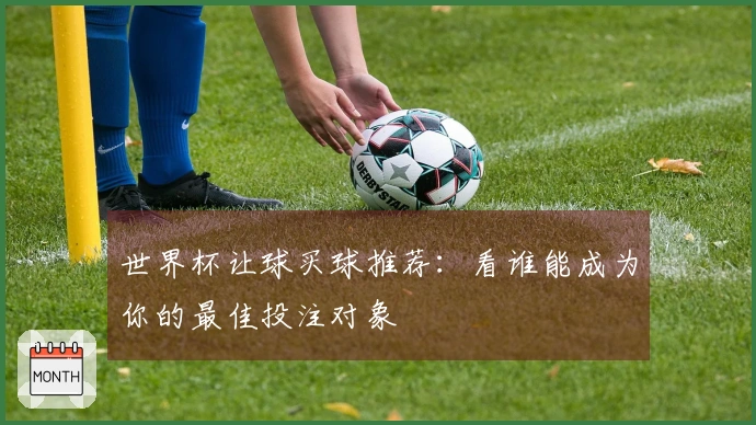 世界杯让球买球推荐：看谁能成为你的最佳投注对象