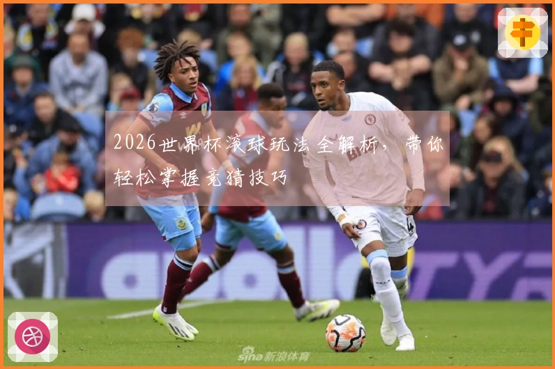 2026世界杯滚球玩法全解析，带你轻松掌握竞猜技巧