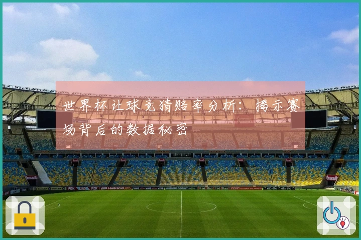 世界杯让球竞猜赔率分析：揭示赛场背后的数据秘密