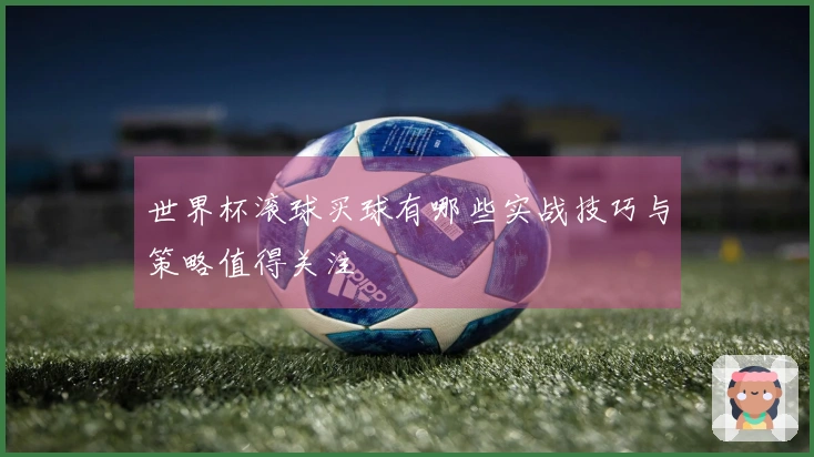 世界杯滚球买球有哪些实战技巧与策略值得关注