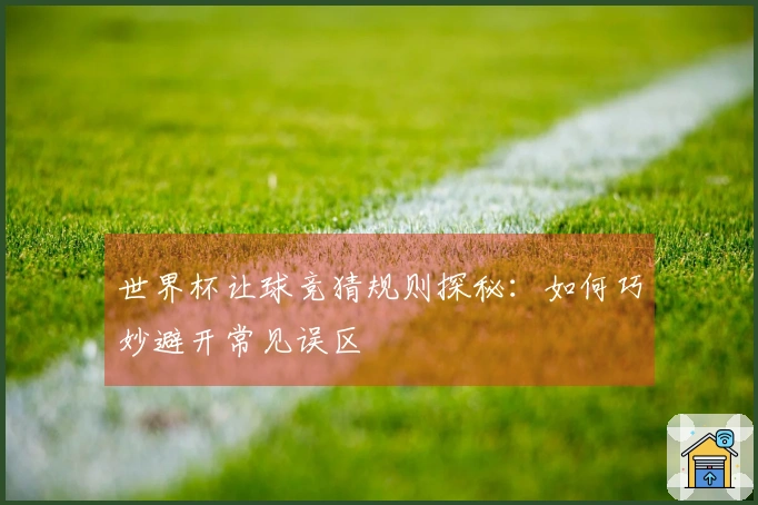 世界杯让球竞猜规则探秘：如何巧妙避开常见误区