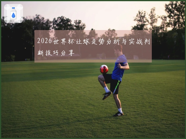 2026世界杯让球走势分析与实战判断技巧分享