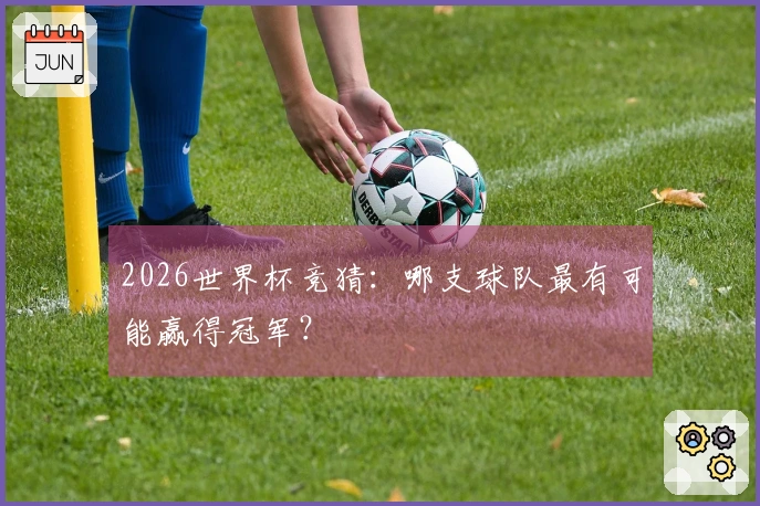 2026世界杯竞猜：哪支球队最有可能赢得冠军？