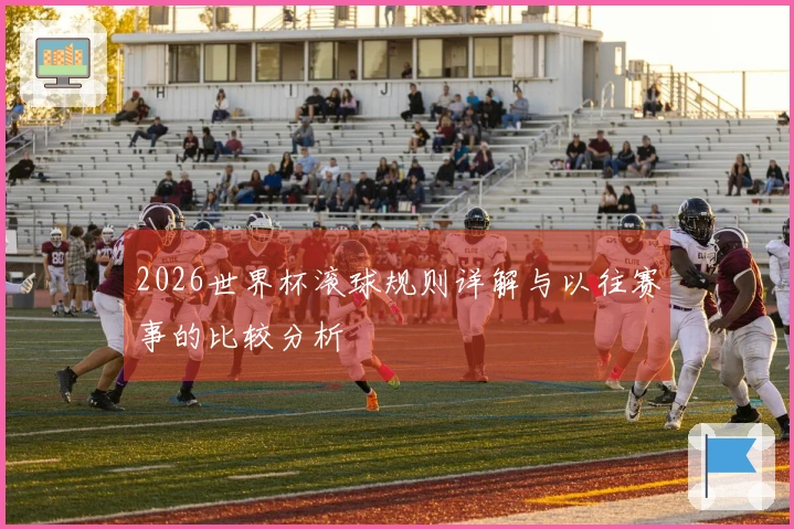 2026世界杯滚球规则详解与以往赛事的比较分析