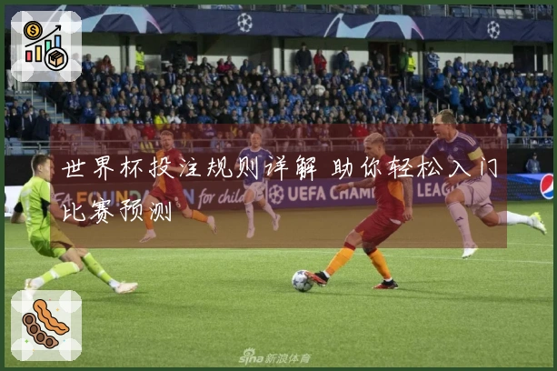 世界杯投注规则详解 助你轻松入门比赛预测