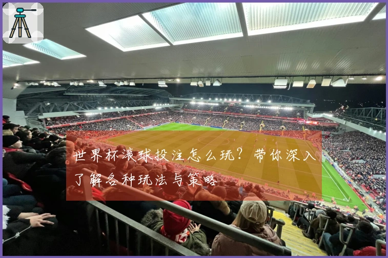 世界杯滚球投注怎么玩？带你深入了解各种玩法与策略