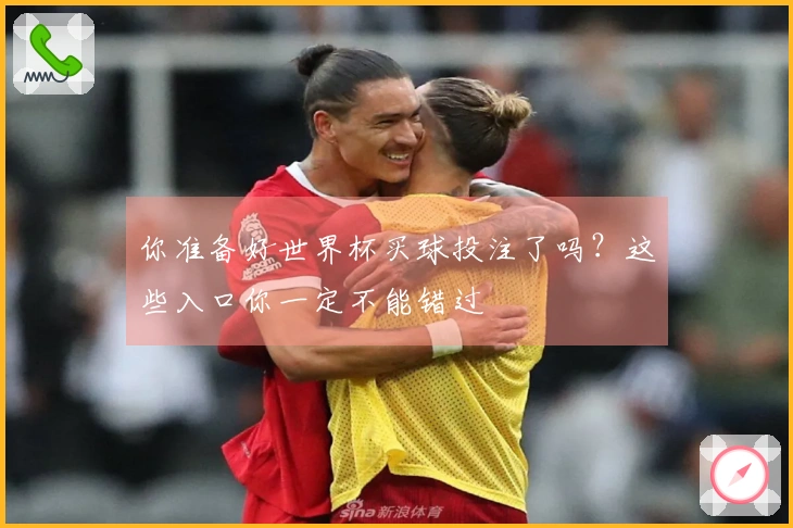 你准备好世界杯买球投注了吗？这些入口你一定不能错过