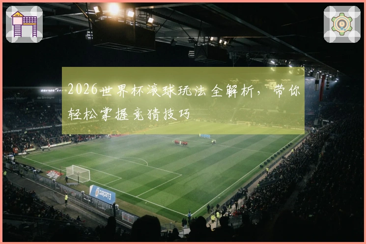 2026世界杯滚球玩法全解析，带你轻松掌握竞猜技巧