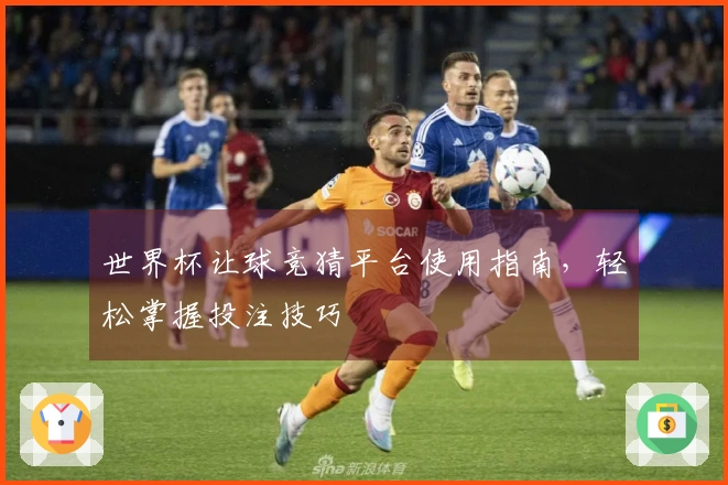 世界杯让球竞猜平台使用指南，轻松掌握投注技巧
