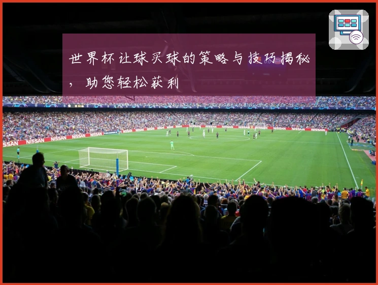 世界杯让球买球的策略与技巧揭秘，助您轻松获利