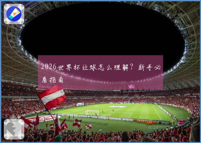 2026世界杯让球怎么理解？新手必看指南