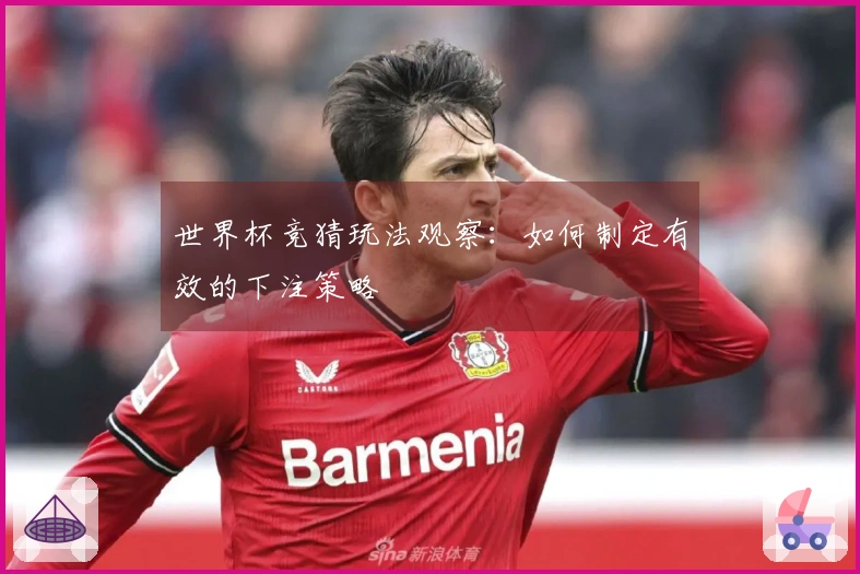 世界杯竞猜玩法观察：如何制定有效的下注策略