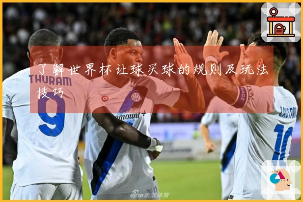了解世界杯让球买球的规则及玩法技巧
