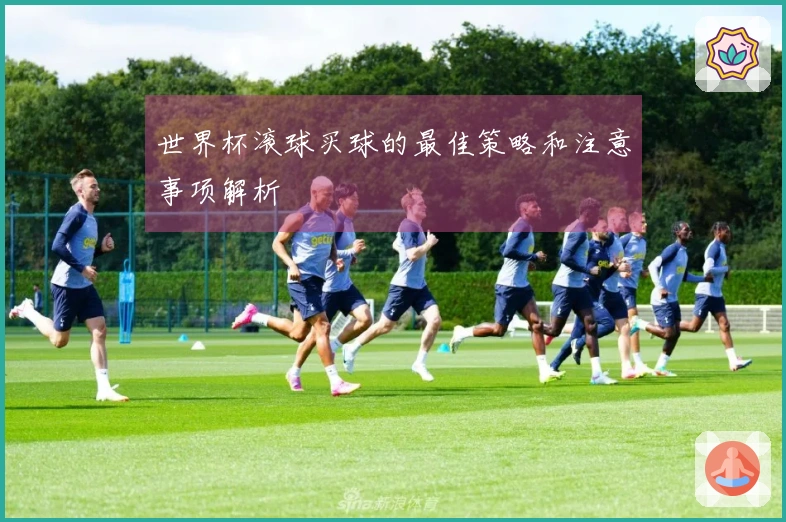 世界杯滚球买球的最佳策略和注意事项解析