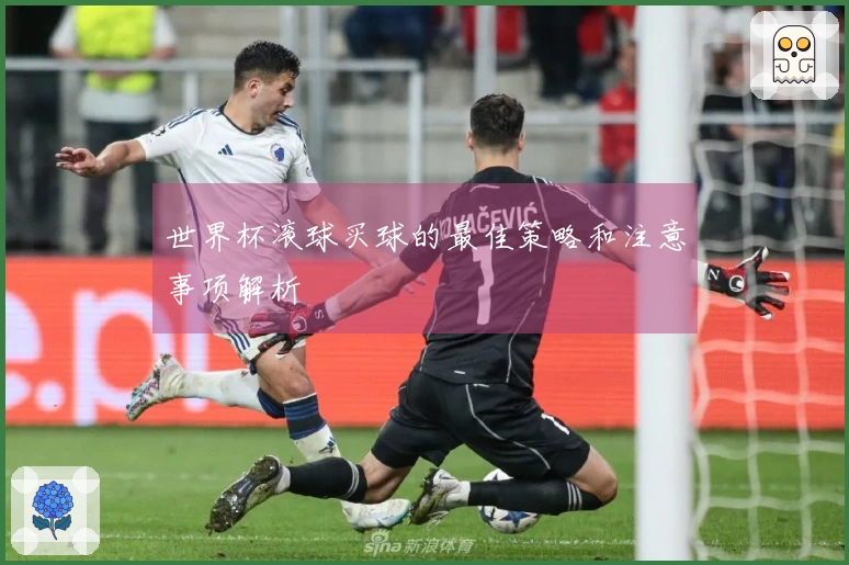 世界杯滚球买球的最佳策略和注意事项解析