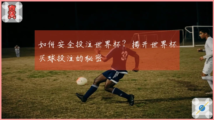 如何安全投注世界杯？揭开世界杯买球投注的秘密