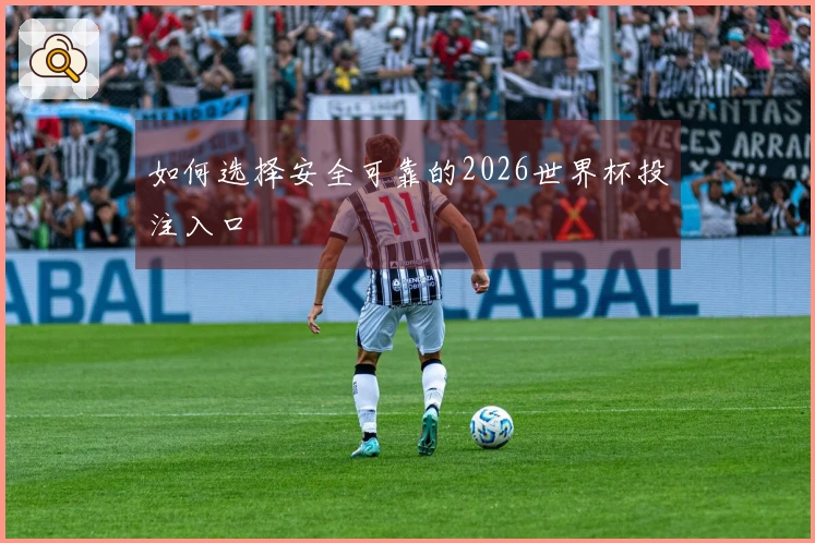 如何选择安全可靠的2026世界杯投注入口