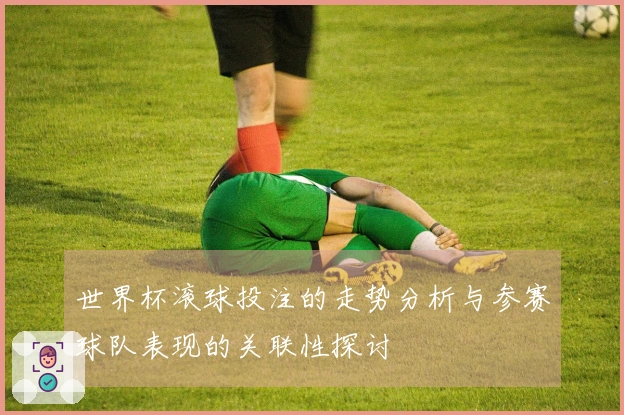 世界杯滚球投注的走势分析与参赛球队表现的关联性探讨