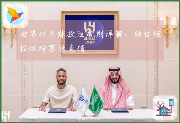 世界杯买球投注规则详解，助你轻松玩转赛场竞猜