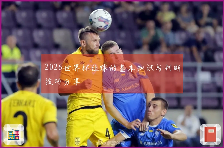 2026世界杯让球的基本知识与判断技巧分享