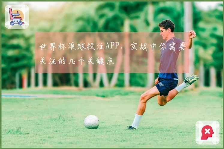 世界杯滚球投注APP，实战中你需要关注的几个关键点