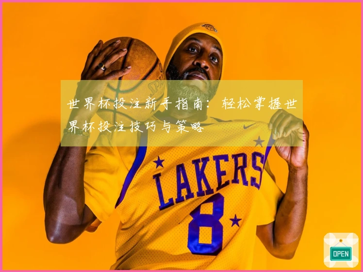 世界杯投注新手指南：轻松掌握世界杯投注技巧与策略